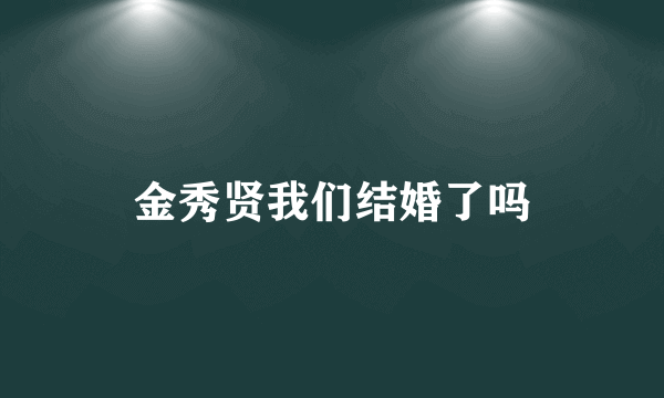 金秀贤我们结婚了吗