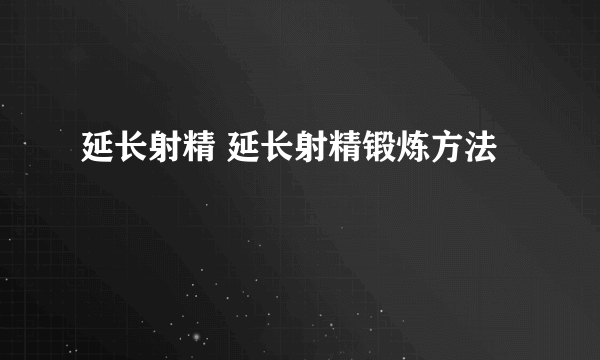 延长射精 延长射精锻炼方法