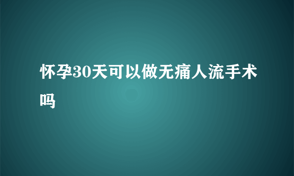 怀孕30天可以做无痛人流手术吗