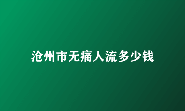 沧州市无痛人流多少钱