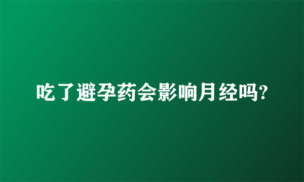 吃了避孕药会影响月经吗?