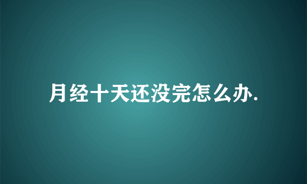 月经十天还没完怎么办.