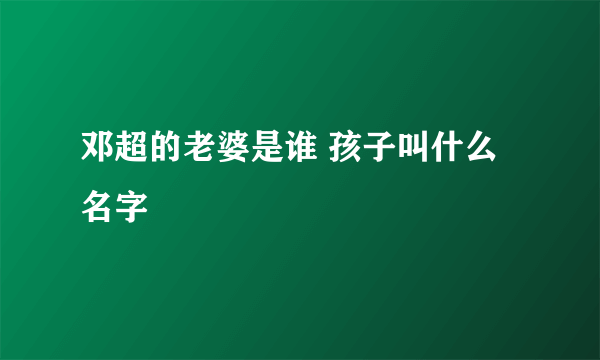 邓超的老婆是谁 孩子叫什么名字