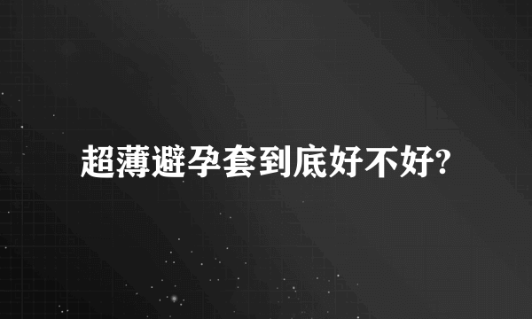 超薄避孕套到底好不好?