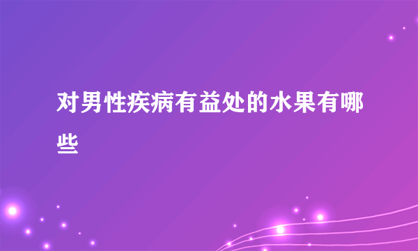 对男性疾病有益处的水果有哪些