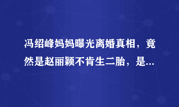 冯绍峰妈妈曝光离婚真相，竟然是赵丽颖不肯生二胎，是真的吗？