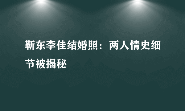 靳东李佳结婚照：两人情史细节被揭秘