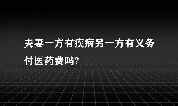 夫妻一方有疾病另一方有义务付医药费吗?