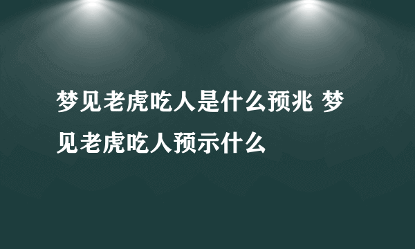 梦见老虎吃人是什么预兆 梦见老虎吃人预示什么