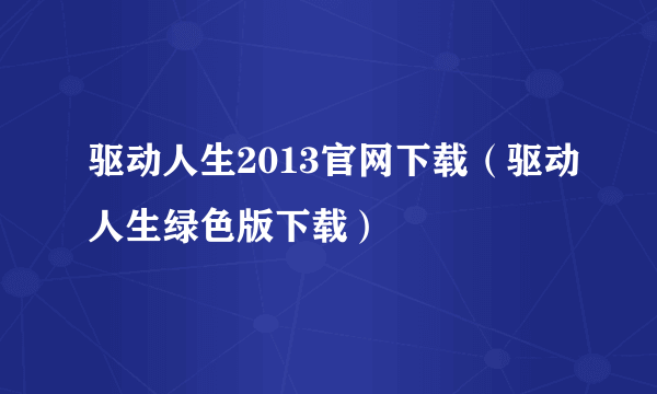 驱动人生2013官网下载（驱动人生绿色版下载）