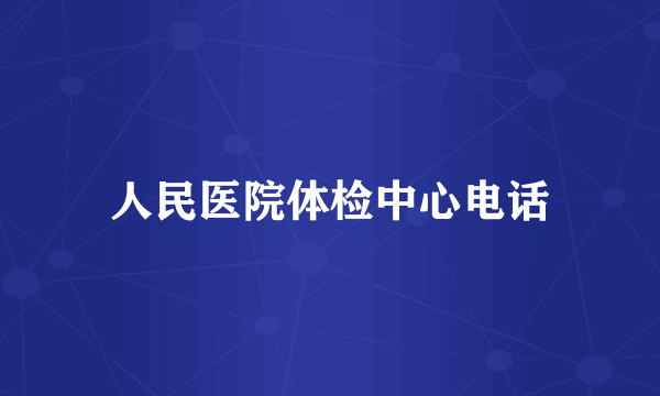 人民医院体检中心电话