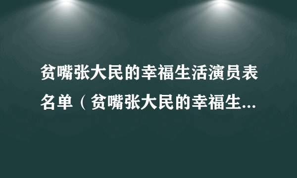 贫嘴张大民的幸福生活演员表名单（贫嘴张大民的幸福生活演员表）