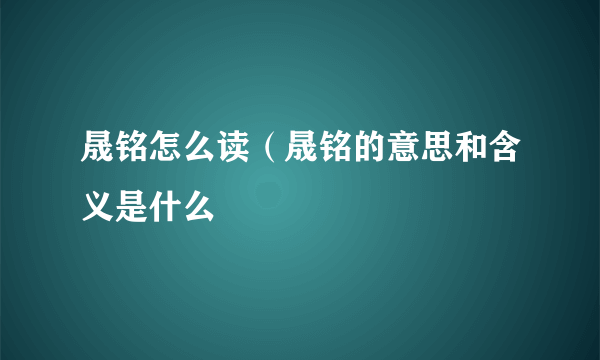 晟铭怎么读（晟铭的意思和含义是什么