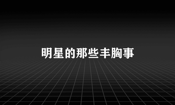 明星的那些丰胸事