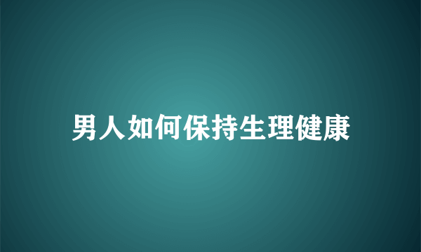 男人如何保持生理健康