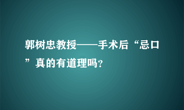 郭树忠教授——手术后“忌口”真的有道理吗？