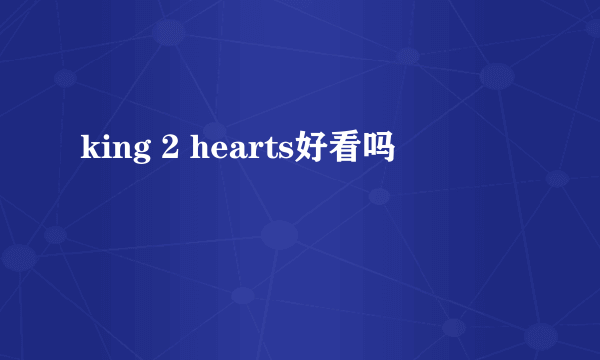 king 2 hearts好看吗