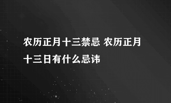 农历正月十三禁忌 农历正月十三日有什么忌讳