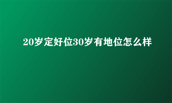 20岁定好位30岁有地位怎么样