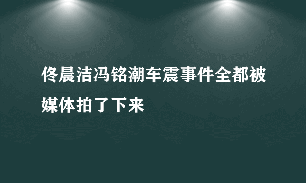 佟晨洁冯铭潮车震事件全都被媒体拍了下来