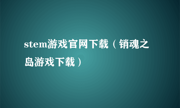 stem游戏官网下载（销魂之岛游戏下载）