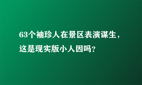 63个袖珍人在景区表演谋生，这是现实版小人因吗？