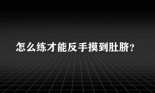 怎么练才能反手摸到肚脐？