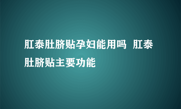 肛泰肚脐贴孕妇能用吗  肛泰肚脐贴主要功能