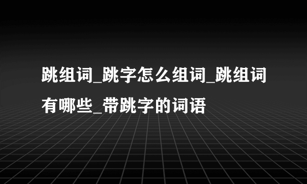 跳组词_跳字怎么组词_跳组词有哪些_带跳字的词语