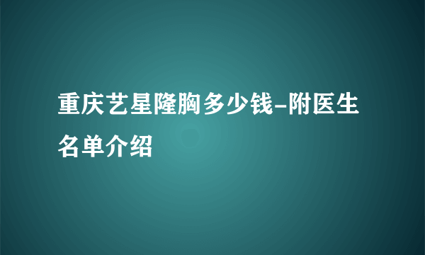 重庆艺星隆胸多少钱-附医生名单介绍