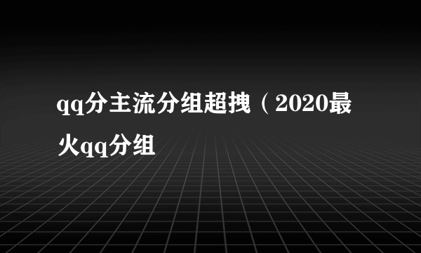 qq分主流分组超拽（2020最火qq分组