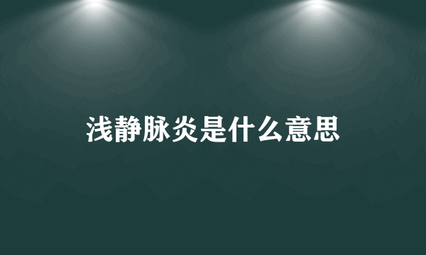 浅静脉炎是什么意思