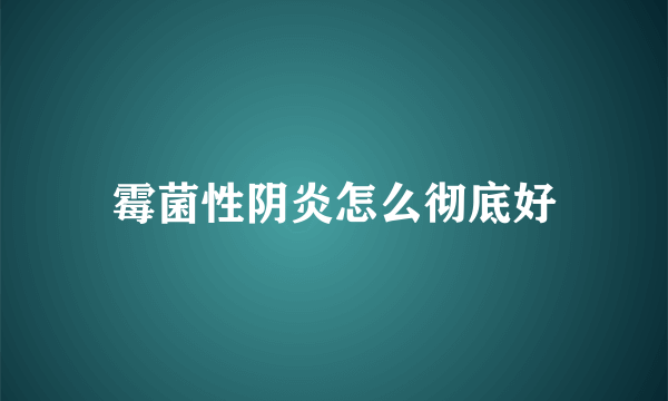 霉菌性阴炎怎么彻底好