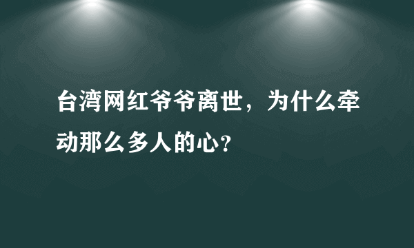 台湾网红爷爷离世，为什么牵动那么多人的心？