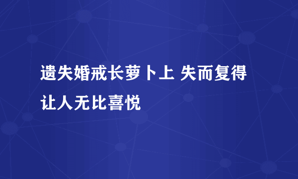 遗失婚戒长萝卜上 失而复得让人无比喜悦