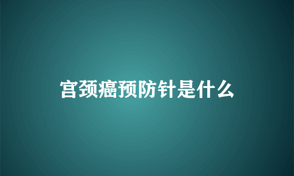 宫颈癌预防针是什么