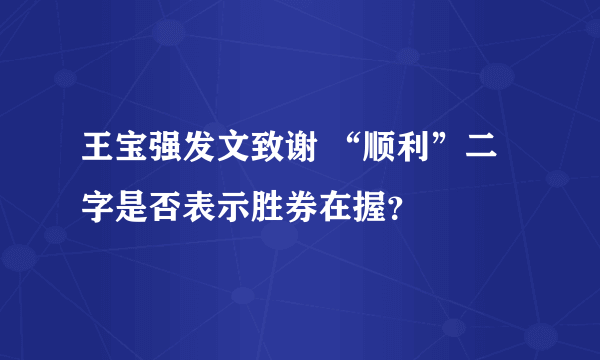 王宝强发文致谢 “顺利”二字是否表示胜券在握？