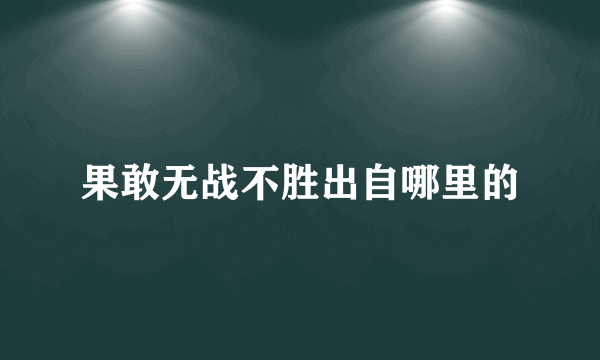 果敢无战不胜出自哪里的