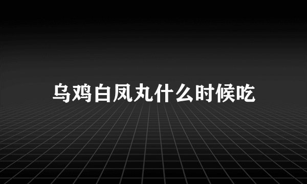 乌鸡白凤丸什么时候吃