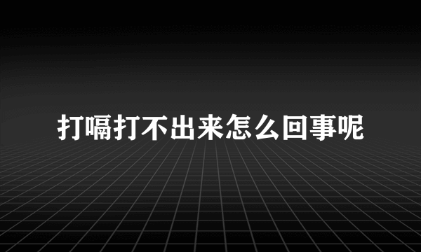 打嗝打不出来怎么回事呢