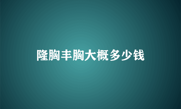 隆胸丰胸大概多少钱