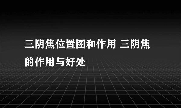 三阴焦位置图和作用 三阴焦的作用与好处