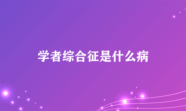 学者综合征是什么病