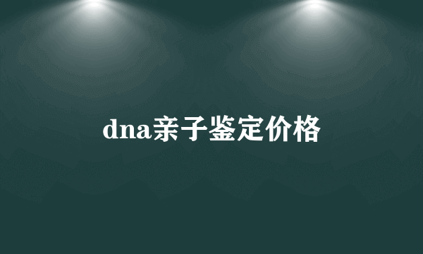 dna亲子鉴定价格