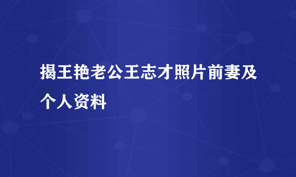 揭王艳老公王志才照片前妻及个人资料