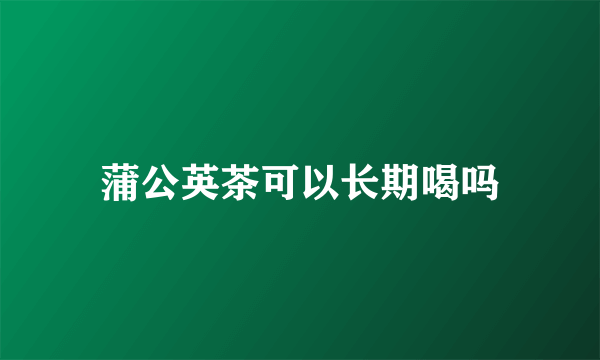 蒲公英茶可以长期喝吗