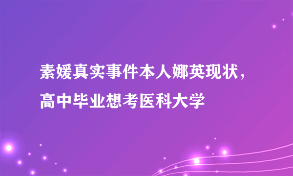 素媛真实事件本人娜英现状，高中毕业想考医科大学