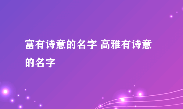 富有诗意的名字 高雅有诗意的名字