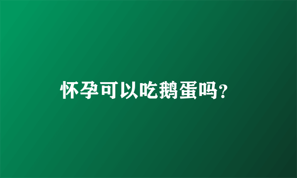 怀孕可以吃鹅蛋吗？