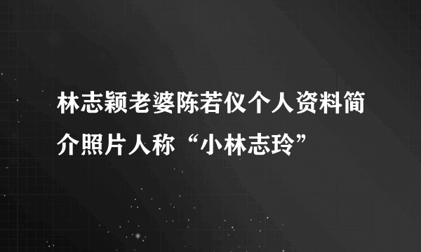 林志颖老婆陈若仪个人资料简介照片人称“小林志玲”